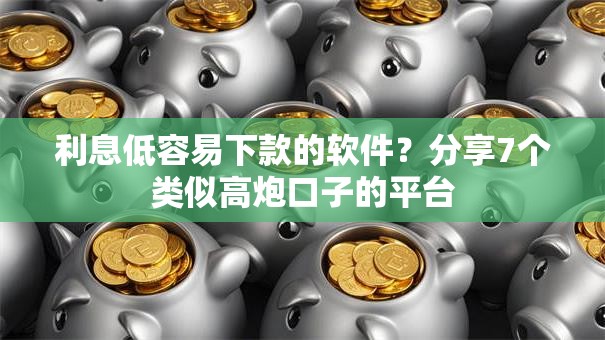 利息低容易下款的软件？分享7个类似高炮口子的平台