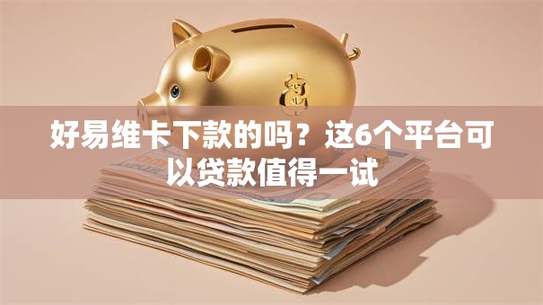 好易维卡下款的吗？这6个平台可以贷款值得一试