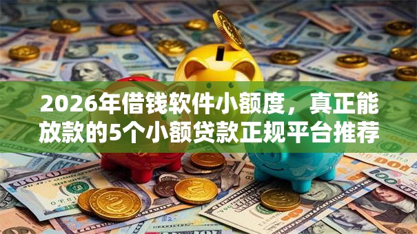 2026年借钱软件小额度，真正能放款的5个小额贷款正规平台推荐