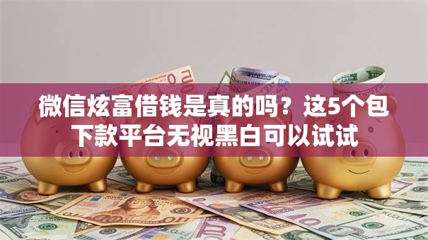 微信炫富借钱是真的吗？这5个包下款平台无视黑白可以试试