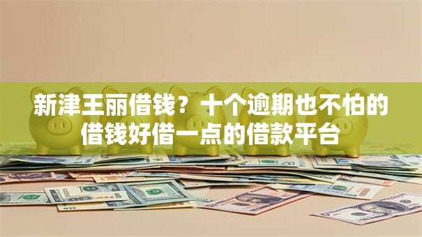 新津王丽借钱？十个逾期也不怕的借钱好借一点的借款平台