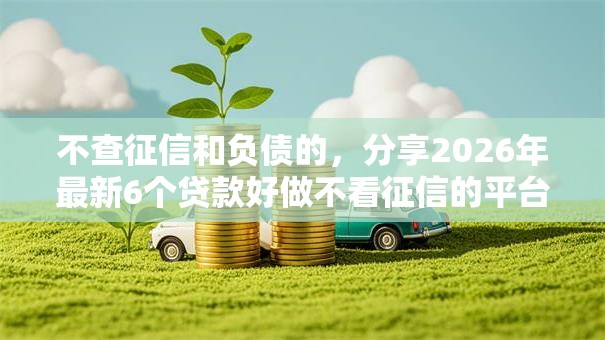 不查征信和负债的,分享2026年最新6个贷款好做不看征信的平台 不查征信和负债的,分享2026年最新6个贷款好做不看征信的平台