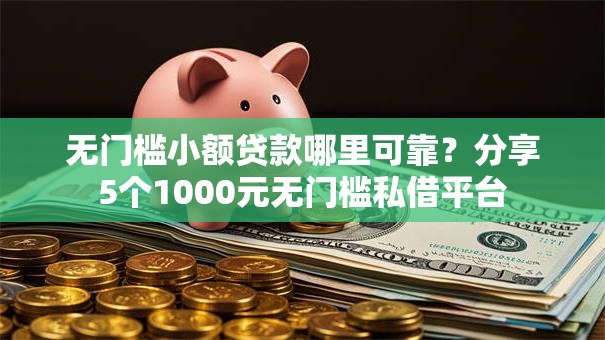 无门槛小额贷款哪里可靠？分享5个1000元无门槛私借平台