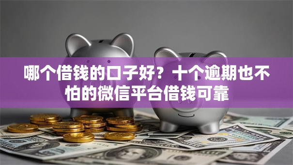 哪个借钱的口子好?十个逾期也不怕的微信平台借钱可靠 哪个借钱的口子好?十个逾期也不怕的微信平台借钱可靠