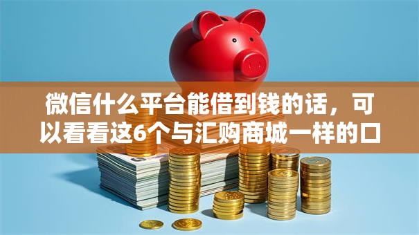 微信什么平台能借到钱的话,可以看看这6个与汇购商城一样的口子 微信什么平台能借到钱的话,可以看看这6个与汇购商城一样的口子