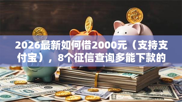 2026最新如何借2000元（支持支付宝），8个征信查询多能下款的平台无私分享