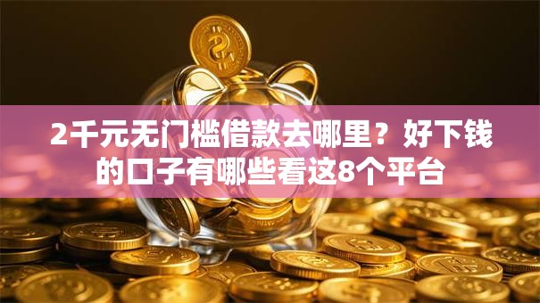 2千元无门槛借款去哪里?好下钱的口子有哪些看这8个平台 2千元无门槛借款去哪里?好下钱的口子有哪些看这8个平台