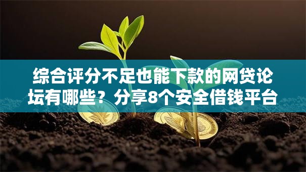 综合评分不足也能下款的网贷论坛有哪些?分享8个安全借钱平台 综合评分不足也能下款的网贷论坛有哪些?分享8个安全借钱平台