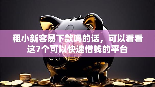租小新容易下款吗的话,可以看看这7个可以快速借钱的平台 租小新容易下款吗的话,可以看看这7个可以快速借钱的平台