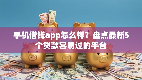 手机借钱app怎么样？盘点最新5个贷款容易过的平台