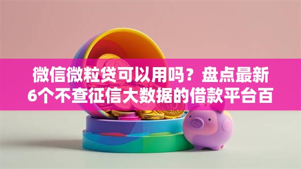微信微粒贷可以用吗？盘点最新6个不查征信大数据的借款平台百分百通过