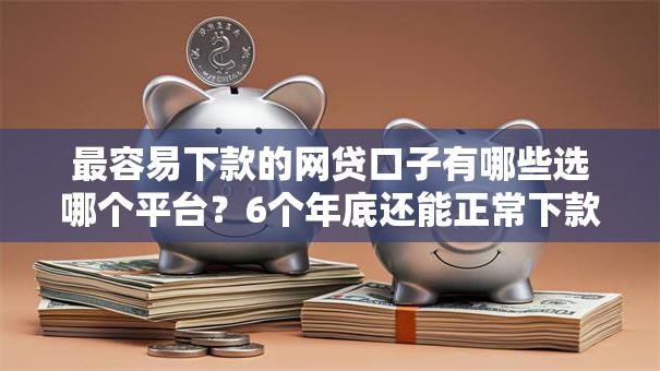 最容易下款的网贷口子有哪些选哪个平台？6个年底还能正常下款的平台推荐
