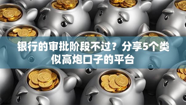 银行的审批阶段不过？分享5个类似高炮口子的平台