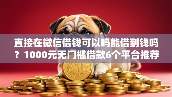 直接在微信借钱可以吗能借到钱吗？1000元无门槛借款6个平台推荐