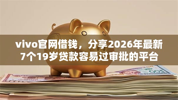 vivo官网借钱，分享2026年最新7个19岁贷款容易过审批的平台