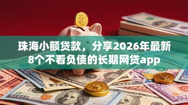 珠海小额贷款，分享2026年最新8个不看负债的长期网贷app