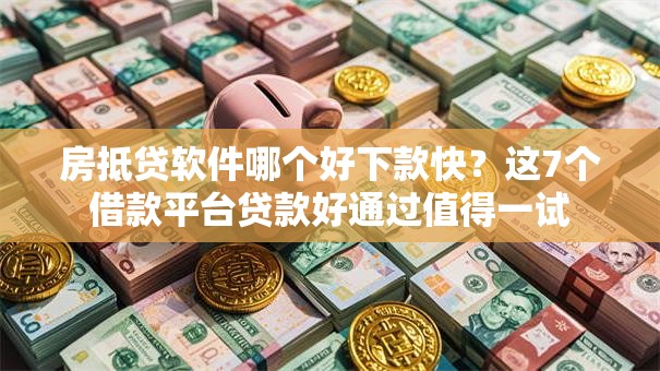 房抵贷软件哪个好下款快?这7个借款平台贷款好通过值得一试 房抵贷软件哪个好下款快?这7个借款平台贷款好通过值得一试