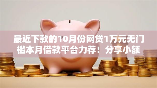 最近下款的10月份网贷1万元无门槛本月借款平台力荐!分享小额网贷口子1万元无门槛借款 最近下款的10月份网贷1万元无门槛本月借款平台力荐!分享小额网贷口子1万元无门槛借款