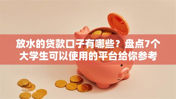 放水的贷款口子有哪些？盘点7个大学生可以使用的平台给你参考