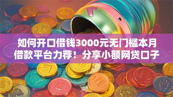 如何开口借钱3000元无门槛本月借款平台力荐！分享小额网贷口子3000元无门槛借款