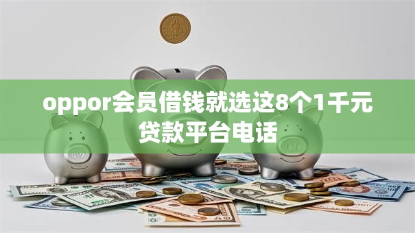 oppor会员借钱就选这8个1千元贷款平台电话