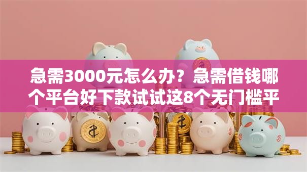 急需3000元怎么办？急需借钱哪个平台好下款试试这8个无门槛平台
