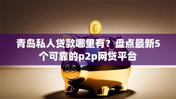 青岛私人贷款哪里有？盘点最新5个可靠的p2p网贷平台