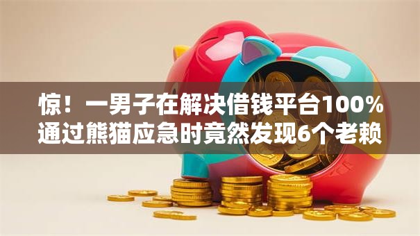 惊！一男子在解决借钱平台100%通过熊猫应急时竟然发现6个老赖贷款可以下的网贷口子，事后分享了出来