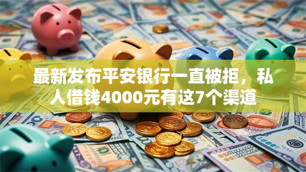 最新发布平安银行一直被拒，私人借钱4000元有这7个渠道