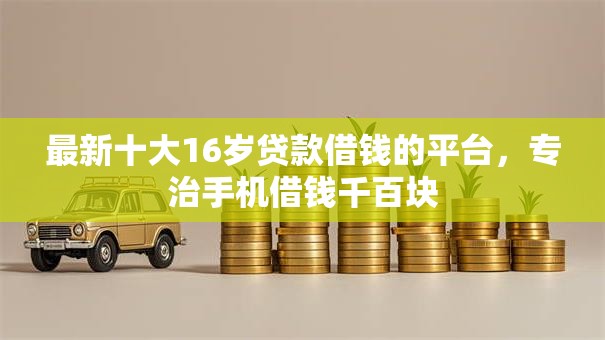 最新十大16岁贷款借钱的平台，专治手机借钱千百块