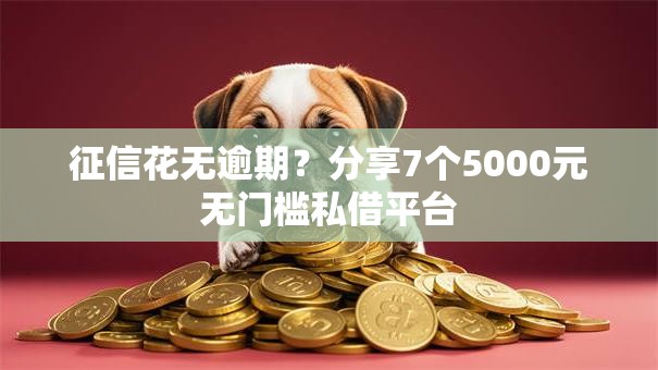 征信花无逾期？分享7个5000元无门槛私借平台