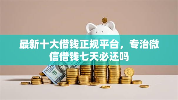 最新十大借钱正规平台，专治微信借钱七天必还吗