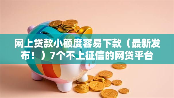 网上贷款小额度容易下款（最新发布！）7个不上征信的网贷平台
