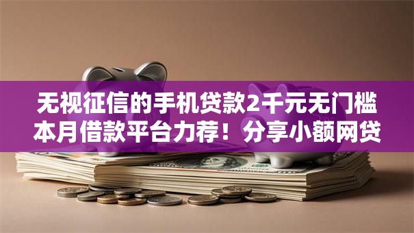 无视征信的手机贷款2千元无门槛本月借款平台力荐!分享小额网贷口子2千元无门槛借款 无视征信的手机贷款2千元无门槛本月借款平台力荐!分享小额网贷口子2千元无门槛借款