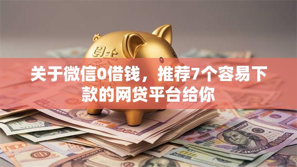 关于微信0借钱，推荐7个容易下款的网贷平台给你