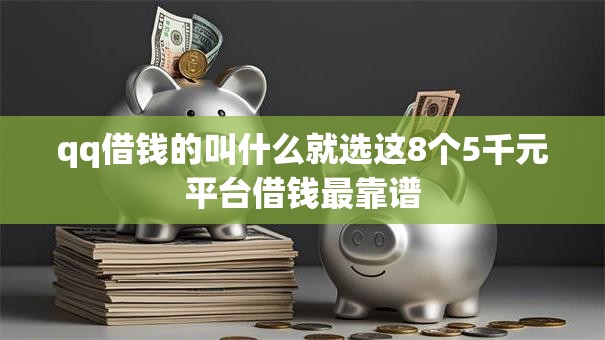 qq借钱的叫什么就选这8个5千元平台借钱最靠谱