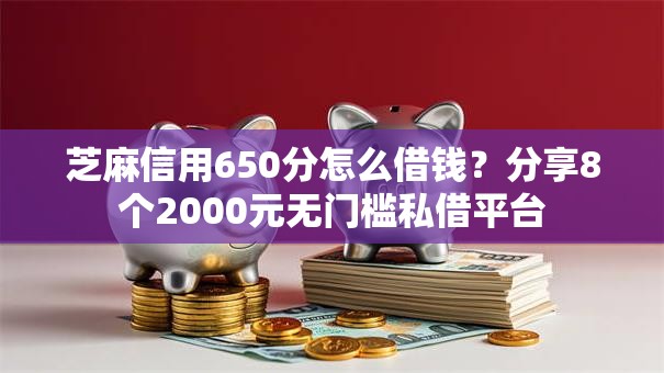 芝麻信用650分怎么借钱?分享8个2000元无门槛私借平台 芝麻信用650分怎么借钱?分享8个2000元无门槛私借平台