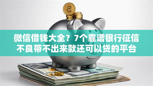 微信借钱大全?7个靠谱银行征信不良带不出来款还可以贷的平台推荐 微信借钱大全?7个靠谱银行征信不良带不出来款还可以贷的平台推荐