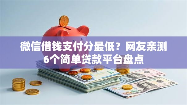 微信借钱支付分最低？网友亲测6个简单贷款平台盘点