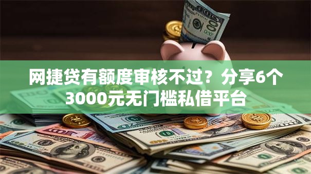 网捷贷有额度审核不过？分享6个3000元无门槛私借平台