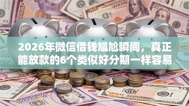 2026年微信借钱尴尬瞬间，真正能放款的6个类似好分期一样容易下款的软件推荐