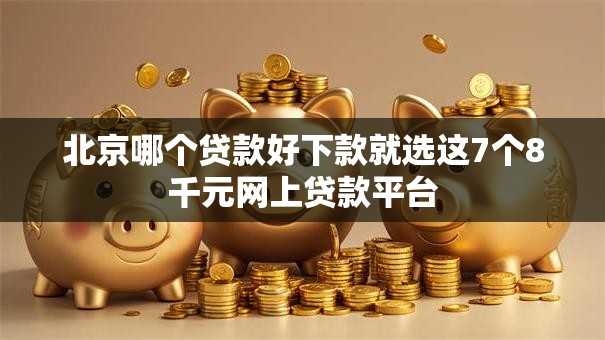 北京哪个贷款好下款就选这7个8千元网上贷款平台 北京哪个贷款好下款就选这7个8千元网上贷款平台