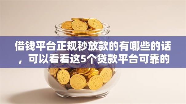 借钱平台正规秒放款的有哪些的话,可以看看这5个贷款平台可靠的 借钱平台正规秒放款的有哪些的话,可以看看这5个贷款平台可靠的