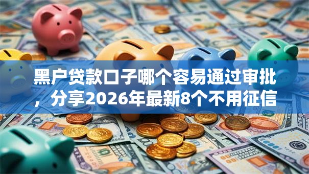 黑户贷款口子哪个容易通过审批，分享2026年最新8个不用征信的网贷平台
