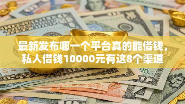 最新发布哪一个平台真的能借钱,私人借钱10000元有这8个渠道 最新发布哪一个平台真的能借钱,私人借钱10000元有这8个渠道