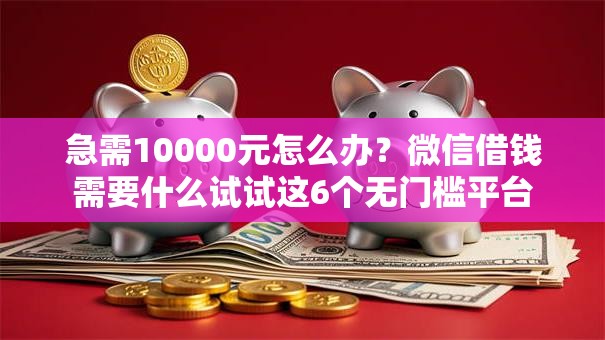 急需10000元怎么办？微信借钱需要什么试试这6个无门槛平台