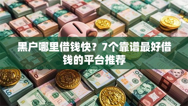 黑户哪里借钱快？7个靠谱最好借钱的平台推荐