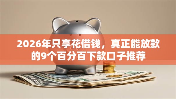 2026年只享花借钱,真正能放款的9个百分百下款口子推荐 2026年只享花借钱,真正能放款的9个百分百下款口子推荐