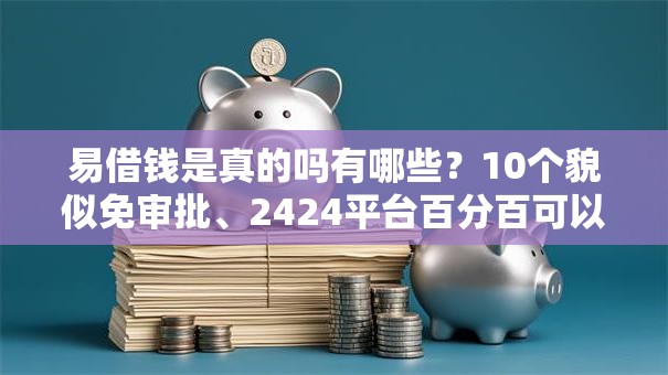 易借钱是真的吗有哪些？10个貌似免审批、2424平台百分百可以借到钱合集