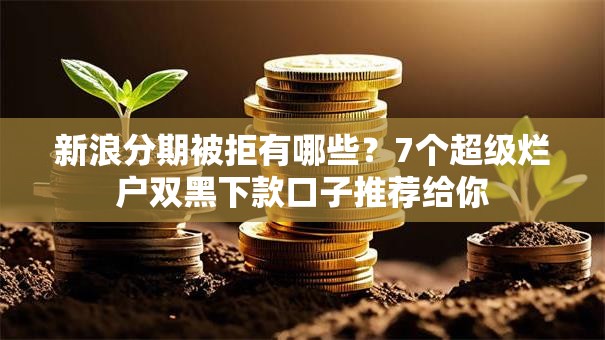 新浪分期被拒有哪些？7个超级烂户双黑下款口子推荐给你